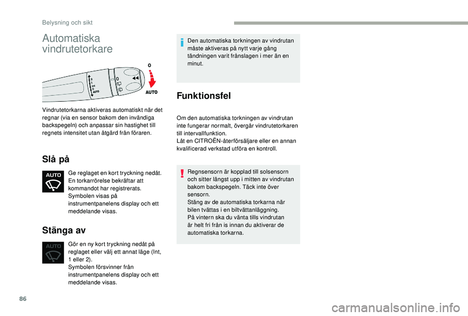 CITROEN C3 2019  InstruktionsbÖcker (in Swedish) 86
Automatiska 
vindrutetorkare
Vindrutetorkarna aktiveras automatiskt när det 
regnar (via en sensor bakom den invändiga 
backspegeln) och anpassar sin hastighet till 
regnets intensitet utan åtg
