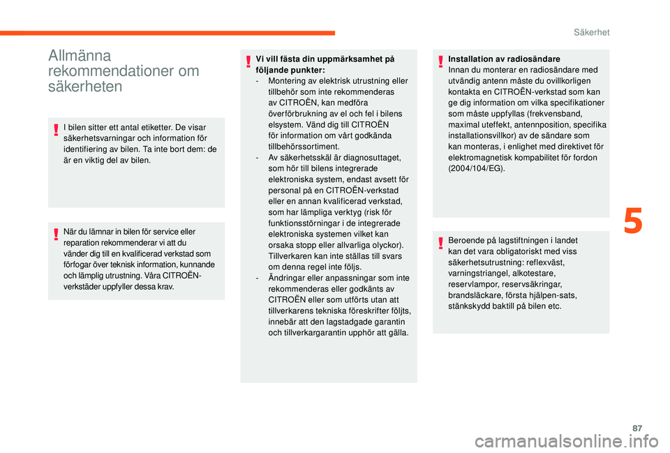 CITROEN C3 2019  InstruktionsbÖcker (in Swedish) 87
Allmänna 
rekommendationer om 
säkerheten
I bilen sitter ett antal etiketter. De visar 
säkerhetsvarningar och information för 
identifiering av bilen. Ta inte bort dem: de 
är en viktig del a