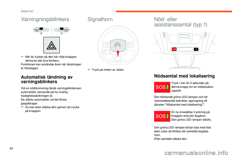 CITROEN C3 2019  InstruktionsbÖcker (in Swedish) 88
Varningningsblinkers
F När du trycker på den här röda knappen aktiveras alla fyra blinkers.
Funktionen kan användas även när tändningen 
är frånslagen.
Automatisk tändning av 
varningsbl