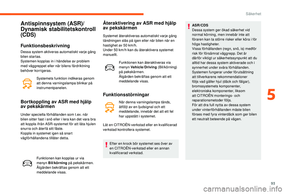 CITROEN C3 2019 InstruktionsbÖcker (in Swedish) 93
Antispinnsystem (ASR)/
Dynamisk stabilitetskontroll
(CDS)
Funktionsbeskrivning
Systemets funktion indikeras genom
att denna varningslampa blinkar på
instrumentpanelen.
Bortkoppling av ASR med h CITROEN C3 2019 InstruktionsbÖcker (in Swedish) 93
Antispinnsystem (ASR)/
Dynamisk stabilitetskontroll
(CDS)
Funktionsbeskrivning
Systemets funktion indikeras genom
att denna varningslampa blinkar på
instrumentpanelen.
Bortkoppling av ASR med h