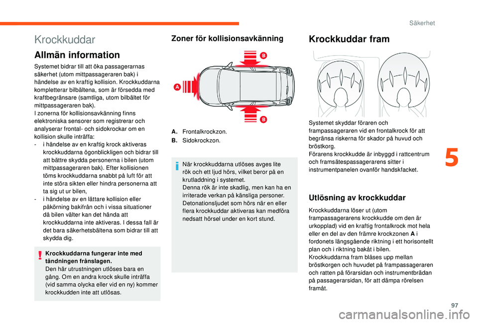 CITROEN C3 2019 InstruktionsbÖcker (in Swedish) 97
Krockkuddar
Allmän information
Systemet bidrar till att öka passagerarnas
säkerhet (utom mittpassageraren bak) i
händelse av en kraftig kollision. Krockkuddarna
kompletterar bilbältena, som CITROEN C3 2019 InstruktionsbÖcker (in Swedish) 97
Krockkuddar
Allmän information
Systemet bidrar till att öka passagerarnas
säkerhet (utom mittpassageraren bak) i
händelse av en kraftig kollision. Krockkuddarna
kompletterar bilbältena, som