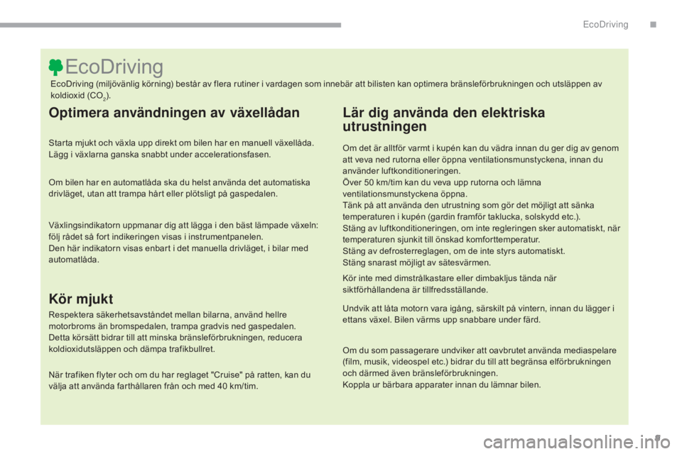 CITROEN C3 2017  InstruktionsbÖcker (in Swedish) 9
B618_sv_Chap00c_eco-conduite_ed01-2016
Optimera användningen av växellådan
Starta mjukt och växla upp direkt om bilen har en manuell växellåda. 
Lägg i växlarna ganska snabbt under accelerat