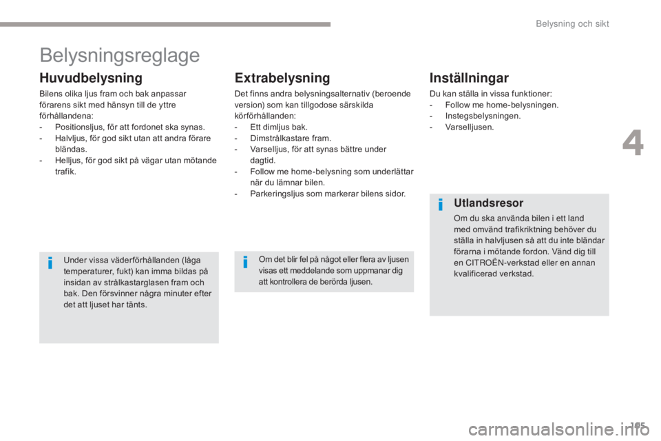 CITROEN C3 2017  InstruktionsbÖcker (in Swedish) 105
B618_sv_Chap04_Eclairage-et-visibilite_ed01-2016
Belysningsreglage
Huvudbelysning
Bilens olika ljus fram och bak anpassar 
förarens sikt med hänsyn till de yttre 
förhållandena:
- 
P
 ositions