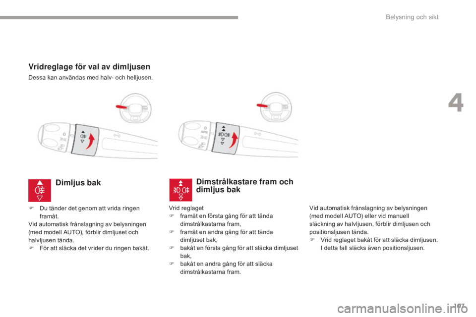 CITROEN C3 2017  InstruktionsbÖcker (in Swedish) 107
B618_sv_Chap04_Eclairage-et-visibilite_ed01-2016
Vridreglage för val av dimljusen
Dessa kan användas med halv- och helljusen.
Dimstrålkastare fram och 
dimljus bak
Vid automatisk frånslagning 