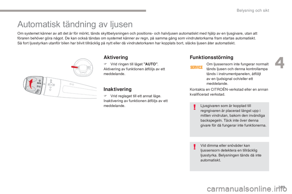 CITROEN C3 2017  InstruktionsbÖcker (in Swedish) 109
B618_sv_Chap04_Eclairage-et-visibilite_ed01-2016
Aktivering
F Vrid ringen till läget "AUTO".
Aktivering av funktionen åtföljs av ett 
meddelande.
Om systemet känner av att det är för