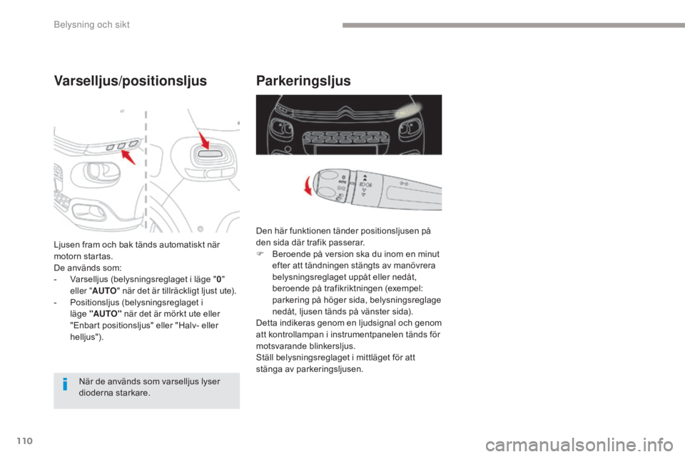 CITROEN C3 2017  InstruktionsbÖcker (in Swedish) 110
B618_sv_Chap04_Eclairage-et-visibilite_ed01-2016
Parkeringsljus
Den här funktionen tänder positionsljusen på 
den sida där trafik passerar.
F 
B
 eroende på version ska du inom en minut 
efte
