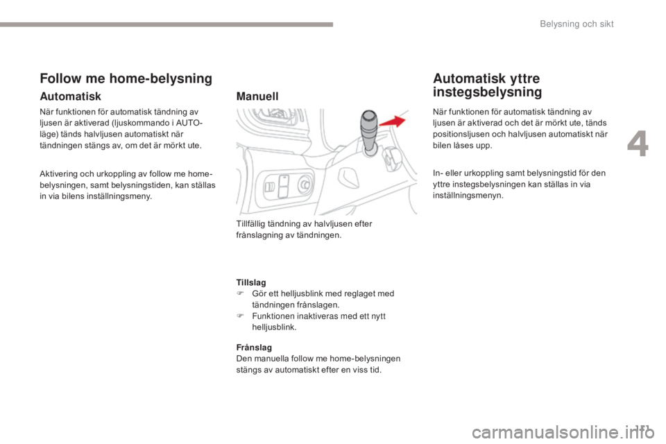 CITROEN C3 2017  InstruktionsbÖcker (in Swedish) 111
B618_sv_Chap04_Eclairage-et-visibilite_ed01-2016
Tillslag
F G ör ett helljusblink med reglaget med 
tändningen frånslagen.
F
 
F
 unktionen inaktiveras med ett nytt 
helljusblink.
Frånslag
Den