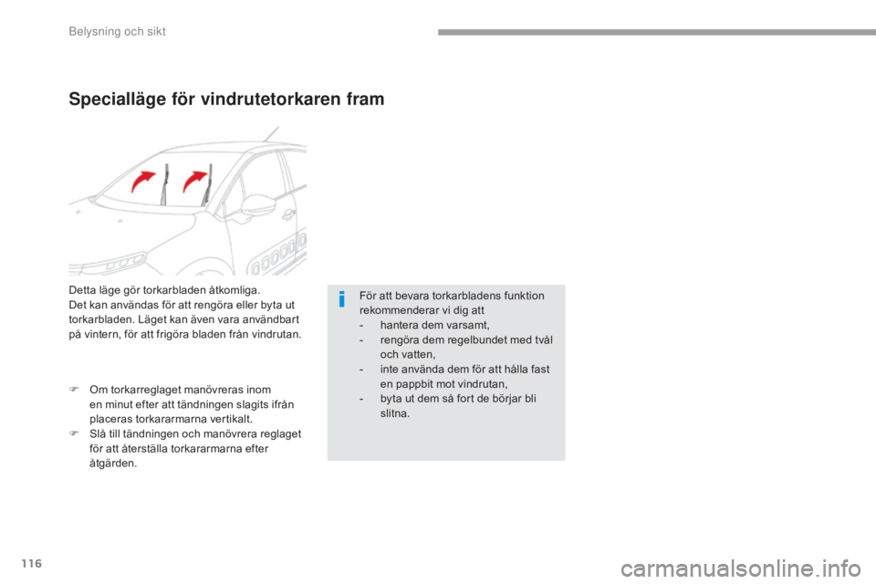 CITROEN C3 2017  InstruktionsbÖcker (in Swedish) 116
B618_sv_Chap04_Eclairage-et-visibilite_ed01-2016
Specialläge för vindrutetorkaren fram
För att bevara torkarbladens funktion 
rekommenderar vi dig att
- 
h
 antera dem varsamt,
-
 
r
 engöra d