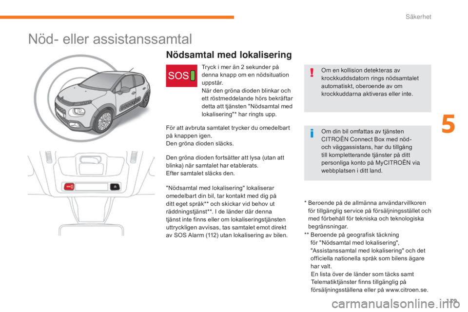 CITROEN C3 2017  InstruktionsbÖcker (in Swedish) 119
B618_sv_Chap05_securite_ed01-2016
Nöd- eller assistanssamtal
Nödsamtal med lokalisering
Om en kollision detekteras av 
krockkuddsdatorn rings nödsamtalet 
automatiskt, oberoende av om 
krockkud