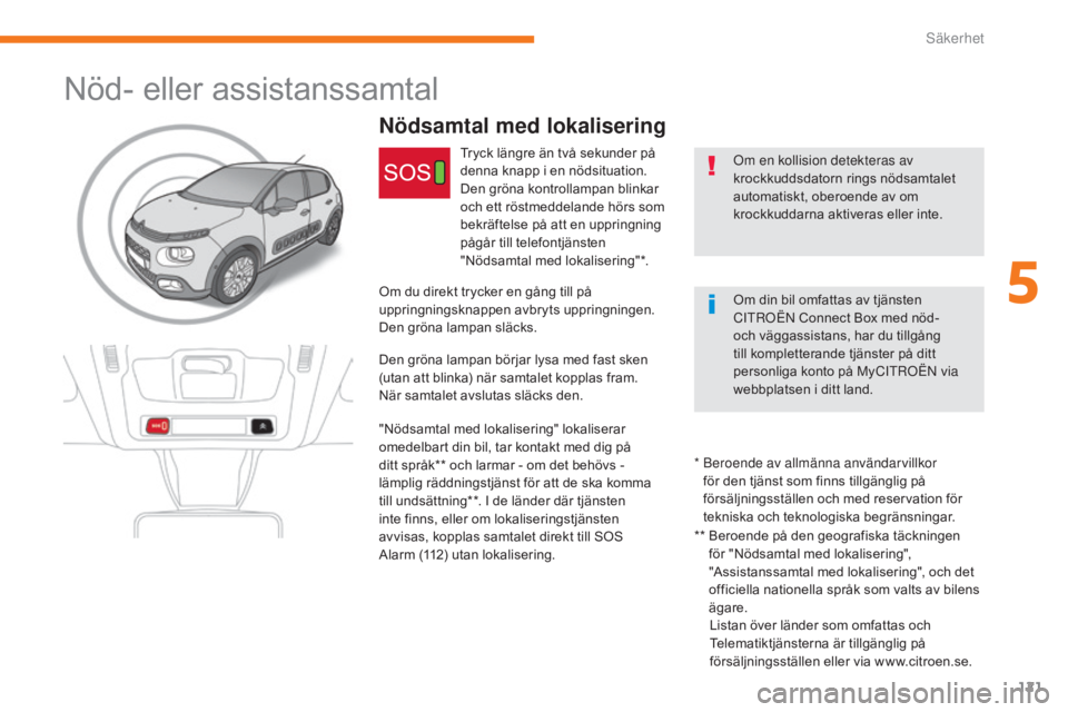 CITROEN C3 2017  InstruktionsbÖcker (in Swedish) 121
B618_sv_Chap05_securite_ed01-2016
Nödsamtal med lokalisering
Om en kollision detekteras av 
krockkuddsdatorn rings nödsamtalet 
automatiskt, oberoende av om 
krockkuddarna aktiveras eller inte.

