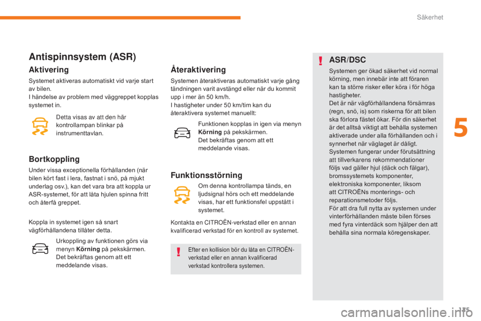 CITROEN C3 2017  InstruktionsbÖcker (in Swedish) 125
B618_sv_Chap05_securite_ed01-2016
Antispinnsystem (ASR)
Efter en kollision bör du låta en CITROËN-
v erkstad eller en annan kvalificerad 
verkstad kontrollera systemen.
Aktivering
Systemet akti