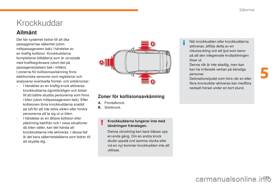CITROEN C3 2017  InstruktionsbÖcker (in Swedish) 129
B618_sv_Chap05_securite_ed01-2016
Krockkuddar
Allmänt
Krockkuddarna fungerar inte med 
tändningen frånslagen.
Denna utrustning kan bara blåsas upp 
en enda gång. Om en andra krock 
skulle upp
