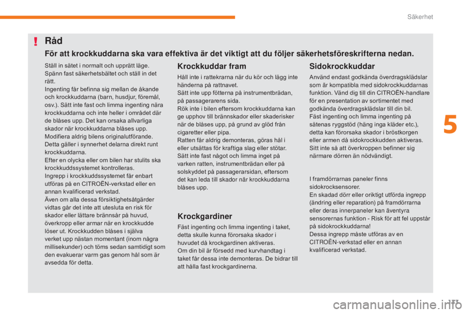 CITROEN C3 2017  InstruktionsbÖcker (in Swedish) 133
B618_sv_Chap05_securite_ed01-2016
Ställ in sätet i normalt och upprätt läge.
Spänn fast säkerhetsbältet och ställ in det 
rätt.
Ingenting får befinna sig mellan de åkande 
och krockkudd