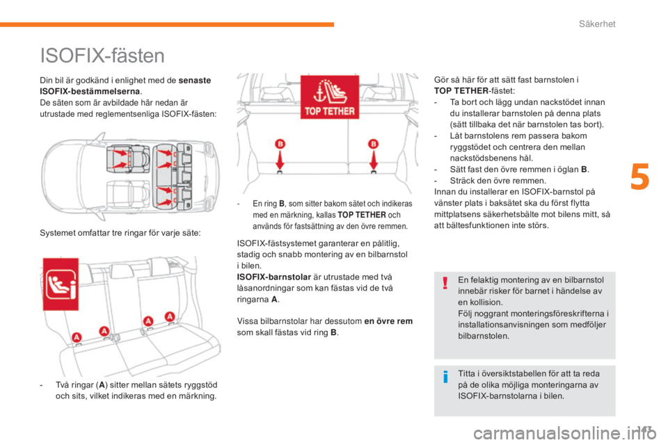 CITROEN C3 2017  InstruktionsbÖcker (in Swedish) 143
B618_sv_Chap05_securite_ed01-2016
ISOFIX-fästen
Din bil är godkänd i enlighet med de senaste 
ISOFIX-bestämmelserna.
De säten som är avbildade här nedan är 
utrustade med reglementsenliga 