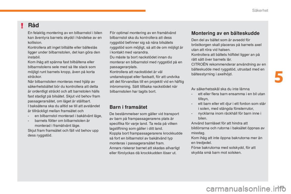 CITROEN C3 2017  InstruktionsbÖcker (in Swedish) 149
B618_sv_Chap05_securite_ed01-2016
Råd
Barn i framsätet
De bestämmelser som gäller vid transport 
av barn på frampassagerarens plats är 
specifika för varje land. Ta reda på vilken 
lagstif