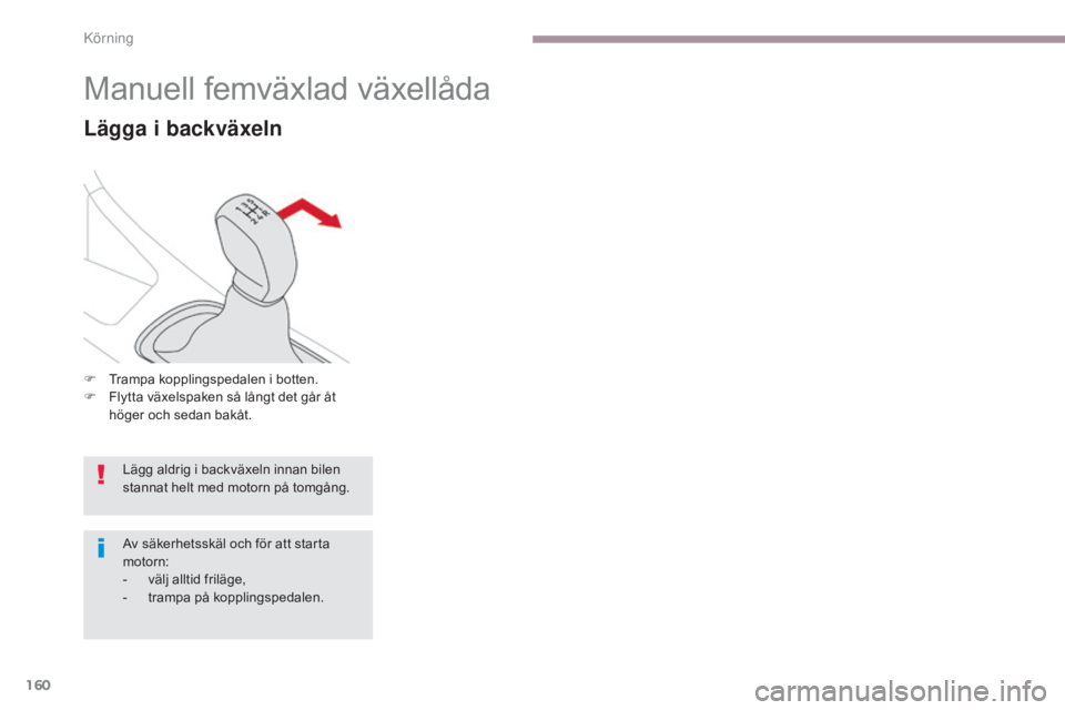 CITROEN C3 2017  InstruktionsbÖcker (in Swedish) 160
B618_sv_Chap06_conduite_ed01-2016
Manuell femväxlad växellåda
Lägga i backväxeln
F Trampa kopplingspedalen i botten.
F F lytta växelspaken så långt det går åt 
höger och sedan bakåt.
L