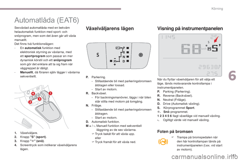 CITROEN C3 2017  InstruktionsbÖcker (in Swedish) 161
B618_sv_Chap06_conduite_ed01-2016
Automatlåda (EAT6)
1. Växelväljare.
2. Knapp "S" (spor t) .
3.
 

Knapp  "T " (snö) .
4.
 S

creentryck som indikerar växelväljarens 
lägen