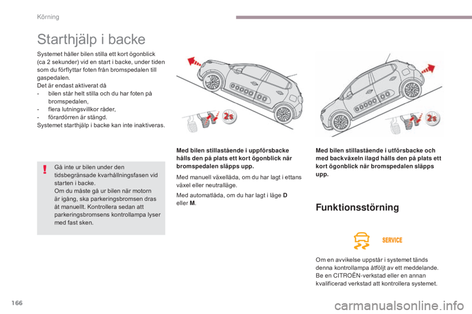 CITROEN C3 2017  InstruktionsbÖcker (in Swedish) 166
B618_sv_Chap06_conduite_ed01-2016
Starthjälp i backe
Systemet håller bilen stilla ett kort ögonblick 
(ca 2 sekunder) vid en start i backe, under tiden 
som du för flyttar foten från bromsped