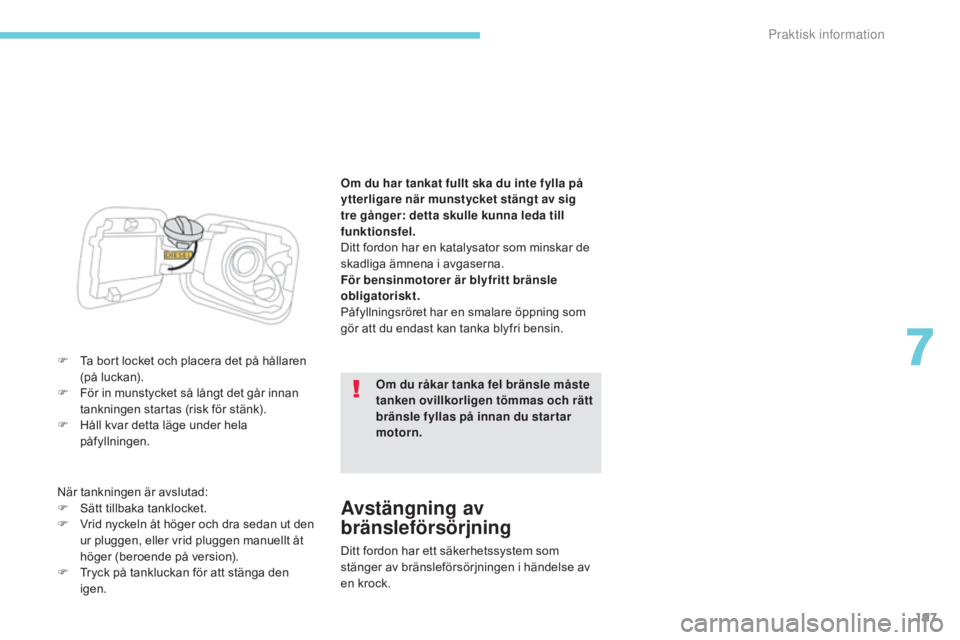 CITROEN C3 2017  InstruktionsbÖcker (in Swedish) 197
B618_sv_Chap07_info-pratiques_ed01-2016
F Ta bort locket och placera det på hållaren (på luckan).
F
 
F
 ör in munstycket så långt det går innan 
tankningen startas (risk för stänk).
F
 
