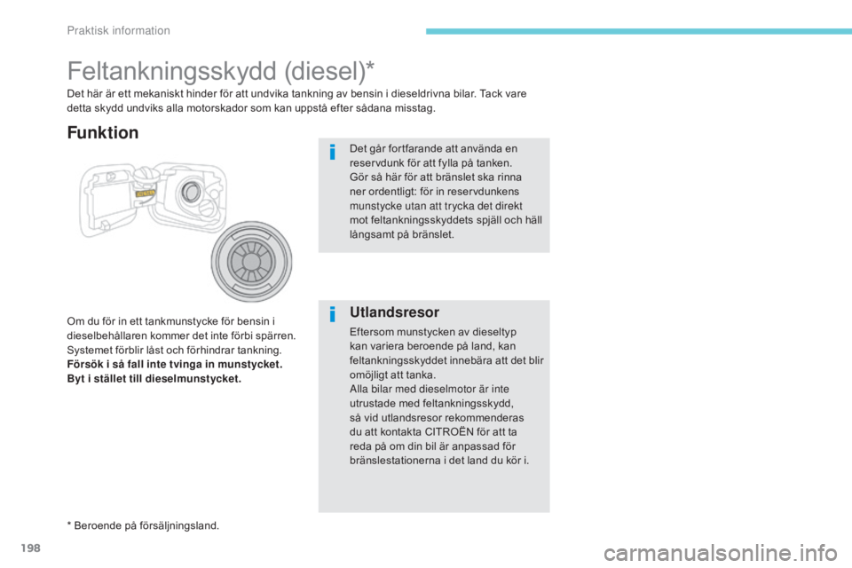 CITROEN C3 2017  InstruktionsbÖcker (in Swedish) 198
B618_sv_Chap07_info-pratiques_ed01-2016
Feltankningsskydd (diesel)*
Om du för in ett tankmunstycke för bensin i 
dieselbehållaren kommer det inte förbi spärren. 
Systemet förblir låst och f