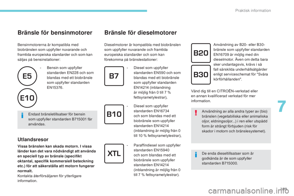 CITROEN C3 2017  InstruktionsbÖcker (in Swedish) 199
B618_sv_Chap07_info-pratiques_ed01-2016
Bränsle för bensinmotorer
Bensinmotorerna är kompatibla med 
biobränslen som uppfyller nuvarande och 
framtida europeiska standarder och som kan 
sälja