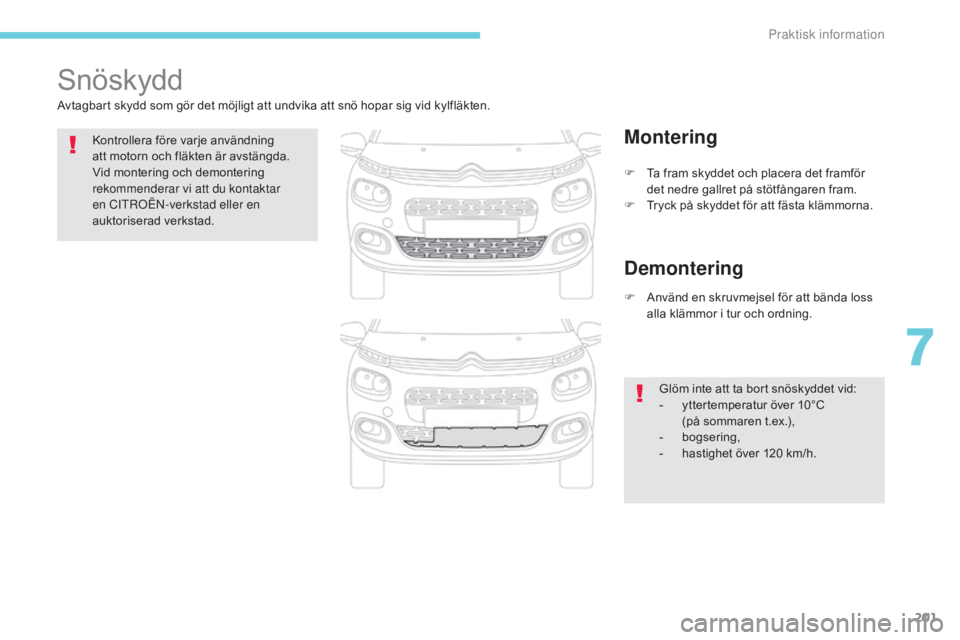 CITROEN C3 2017  InstruktionsbÖcker (in Swedish) 201
B618_sv_Chap07_info-pratiques_ed01-2016
Snöskydd
Avtagbart skydd som gör det möjligt att undvika att snö hopar sig vid kylfläkten.Kontrollera före varje användning 
att motorn och fläkten 