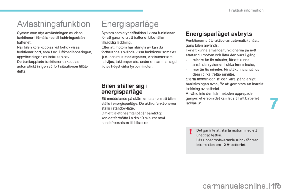 CITROEN C3 2017  InstruktionsbÖcker (in Swedish) 203
B618_sv_Chap07_info-pratiques_ed01-2016
Avlastningsfunktion
System som styr användningen av vissa 
funktioner i förhållande till laddningsnivån i 
batteriet.
När bilen körs kopplas vid behov