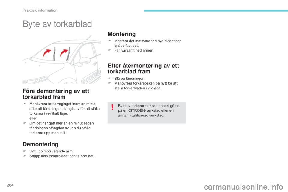 CITROEN C3 2017  InstruktionsbÖcker (in Swedish) 204
B618_sv_Chap07_info-pratiques_ed01-2016
Byte av torkarblad
Före demontering av ett 
torkarblad fram
F Manövrera torkarreglaget inom en minut efter att tändningen stängts av för att ställa 
t