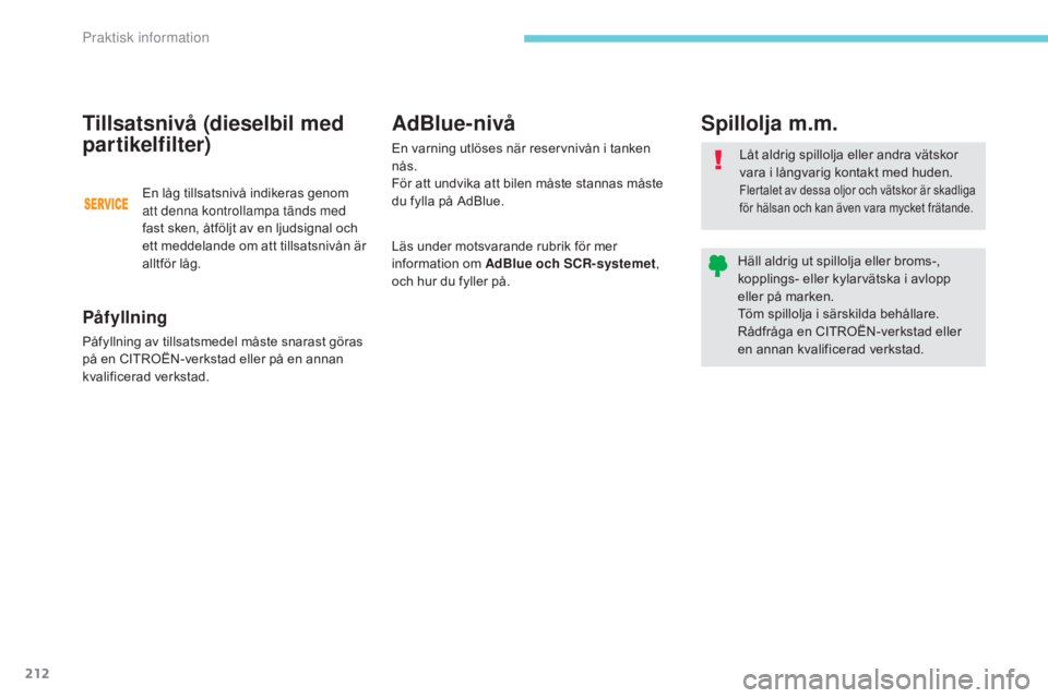 CITROEN C3 2017  InstruktionsbÖcker (in Swedish) 212
B618_sv_Chap07_info-pratiques_ed01-2016
Påfyllning
Påfyllning av tillsatsmedel måste snarast göras 
på en CITROËN-verkstad eller på en annan 
kvalificerad verkstad.
Tillsatsnivå (dieselbil