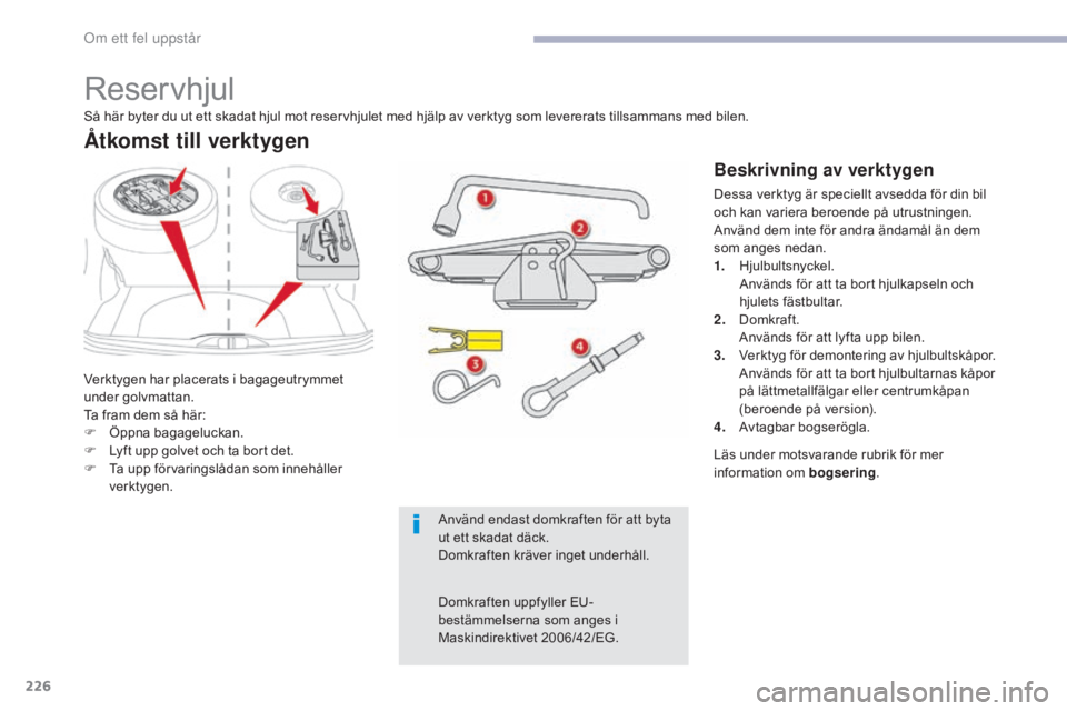 CITROEN C3 2017  InstruktionsbÖcker (in Swedish) 226
B618_sv_Chap08_En-cas-de-panne_ed01-2016
Reservhjul
Verktygen har placerats i bagageutrymmet 
under golvmattan.
Ta fram dem så här:
F 
Ö
 ppna bagageluckan.
F
 
L
 yft upp golvet och ta bort de