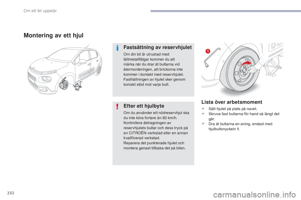 CITROEN C3 2017  InstruktionsbÖcker (in Swedish) 232
B618_sv_Chap08_En-cas-de-panne_ed01-2016
Lista över arbetsmoment
F Sätt hjulet på plats på navet.
F S kruva fast bultarna för hand så långt det 
g å r.
F
 
D
 ra åt bultarna en aning, end