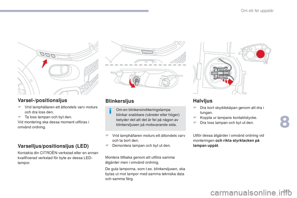 CITROEN C3 2017  InstruktionsbÖcker (in Swedish) 235
B618_sv_Chap08_En-cas-de-panne_ed01-2016
Varsel-/positionsljus
F Vrid lamphållaren ett åttondels varv moturs och dra loss den.
F
 
T
 a loss lampan och byt den.
Vid montering ska dessa moment ut