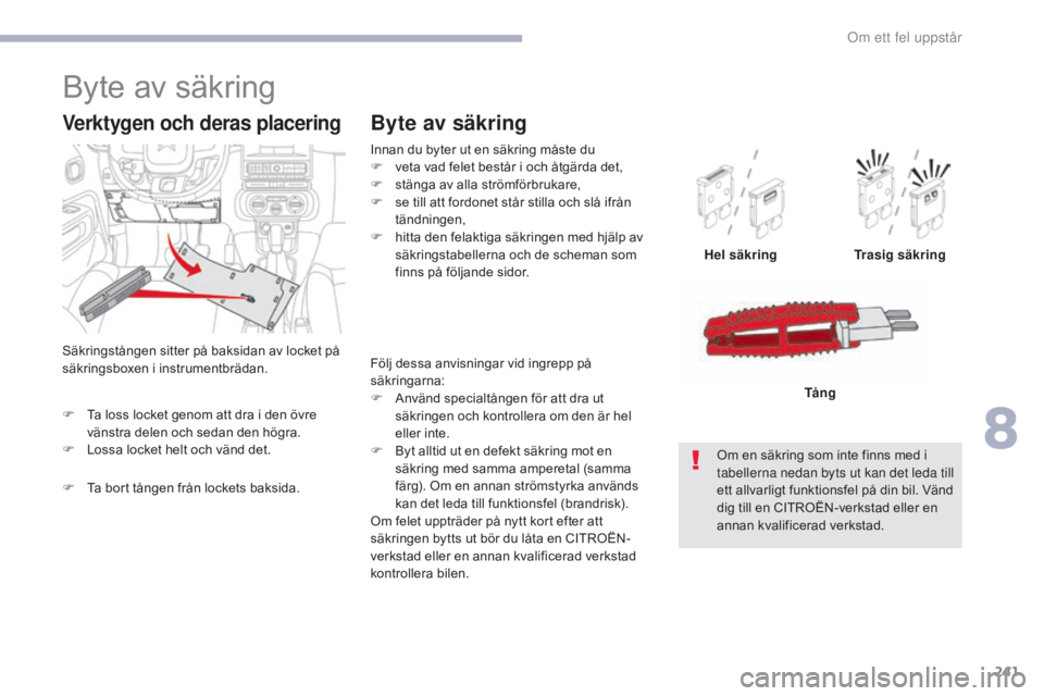 CITROEN C3 2017  InstruktionsbÖcker (in Swedish) 241
B618_sv_Chap08_En-cas-de-panne_ed01-2016
Följ dessa anvisningar vid ingrepp på 
säkringarna:
F 
A
 nvänd specialtången för att dra ut 
säkringen och kontrollera om den är hel 
eller inte.
