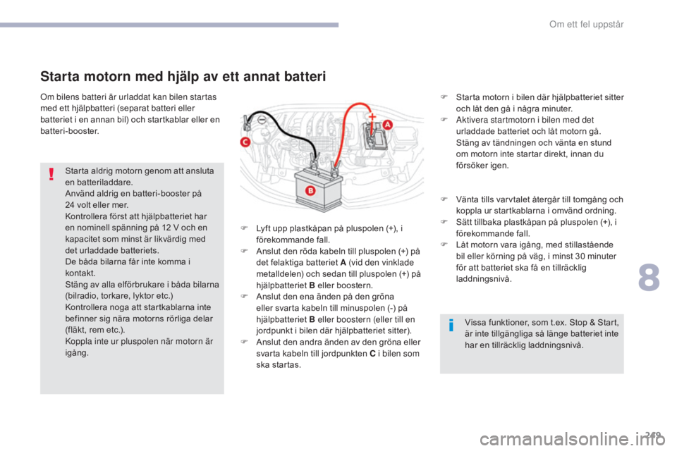 CITROEN C3 2017 InstruktionsbÖcker (in Swedish) 249
B618_sv_Chap08_En-cas-de-panne_ed01-2016
Om bilens batteri är urladdat kan bilen startas
med ett hjälpbatteri (separat batteri eller
batteriet i en annan bil) och startkablar eller en
batteri CITROEN C3 2017 InstruktionsbÖcker (in Swedish) 249
B618_sv_Chap08_En-cas-de-panne_ed01-2016
Om bilens batteri är urladdat kan bilen startas
med ett hjälpbatteri (separat batteri eller
batteriet i en annan bil) och startkablar eller en
batteri