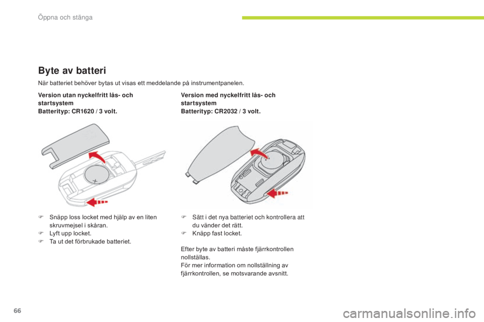 CITROEN C3 2017  InstruktionsbÖcker (in Swedish) 66
B618_sv_Chap02_ouvertures_ed01-2016
Byte av batteri
När batteriet behöver bytas ut visas ett meddelande på instrumentpanelen.
Version utan nyckelfritt lås- och 
startsystem
Batterityp: CR1620 /