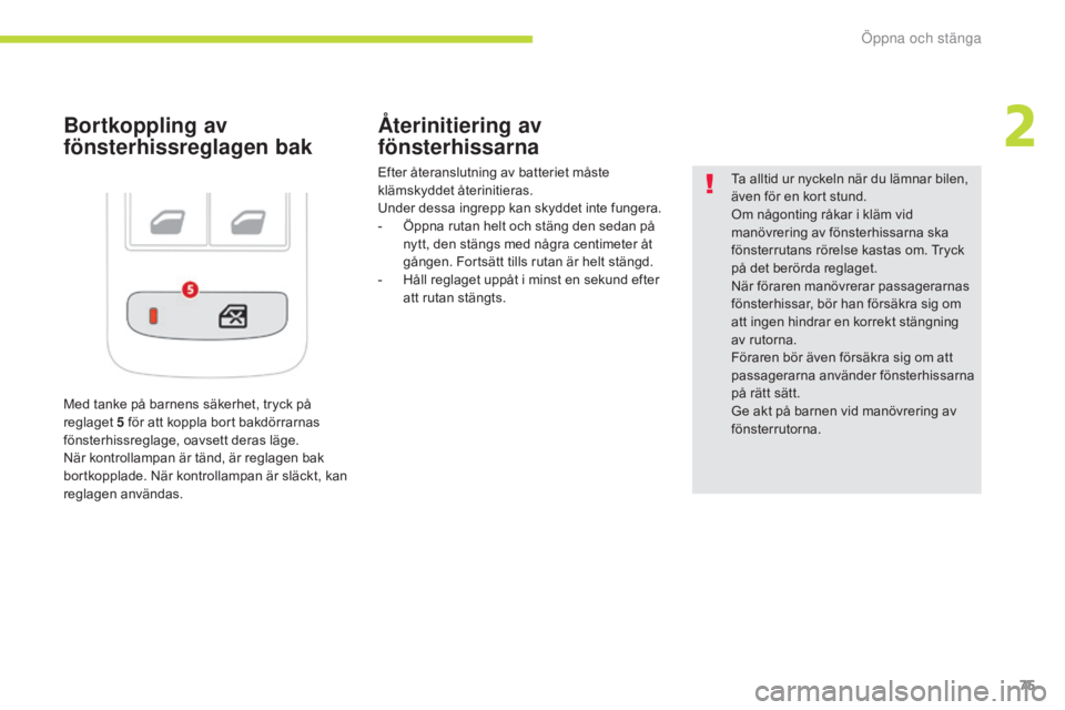 CITROEN C3 2017  InstruktionsbÖcker (in Swedish) 75
B618_sv_Chap02_ouvertures_ed01-2016
Bortkoppling av 
fönsterhissreglagen bakÅterinitiering av 
fönsterhissarna
Efter återanslutning av batteriet måste 
klämskyddet återinitieras.
Under dessa