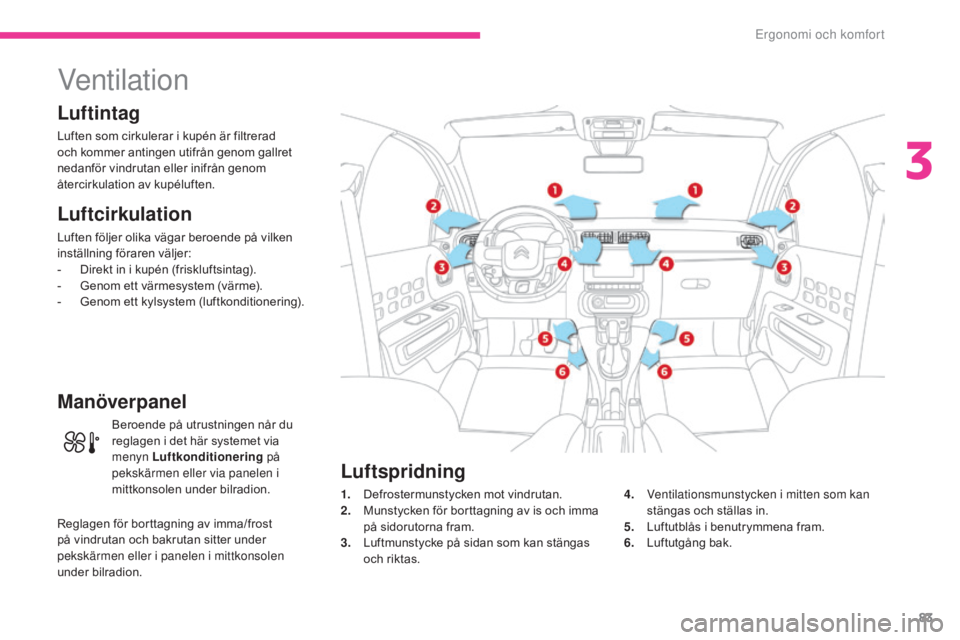 CITROEN C3 2017  InstruktionsbÖcker (in Swedish) 83
B618_sv_Chap03_Ergonomie-et-confort_ed01-2016
Ventilation
Luftintag
Luften som cirkulerar i kupén är filtrerad 
och kommer antingen utifrån genom gallret 
nedanför vindrutan eller inifrån geno