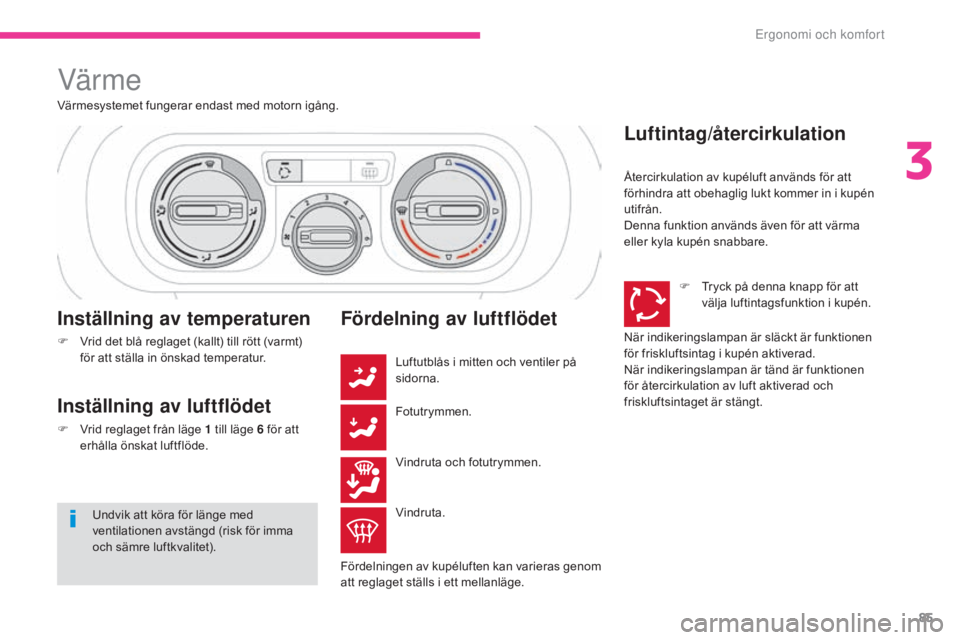 CITROEN C3 2017  InstruktionsbÖcker (in Swedish) 85
B618_sv_Chap03_Ergonomie-et-confort_ed01-2016
Värme
Värmesystemet fungerar endast med motorn igång.
Inställning av temperaturen
F Vrid det blå reglaget (kallt) till rött (varmt) för att stä