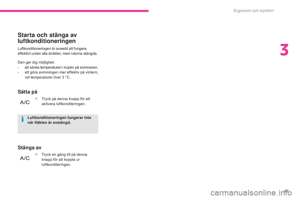 CITROEN C3 2017  InstruktionsbÖcker (in Swedish) 87
B618_sv_Chap03_Ergonomie-et-confort_ed01-2016
Luftkonditioneringen är avsedd att fungera 
effektivt under alla årstider, med rutorna stängda.
Starta och stänga av 
luftkonditioneringen
Sätta p