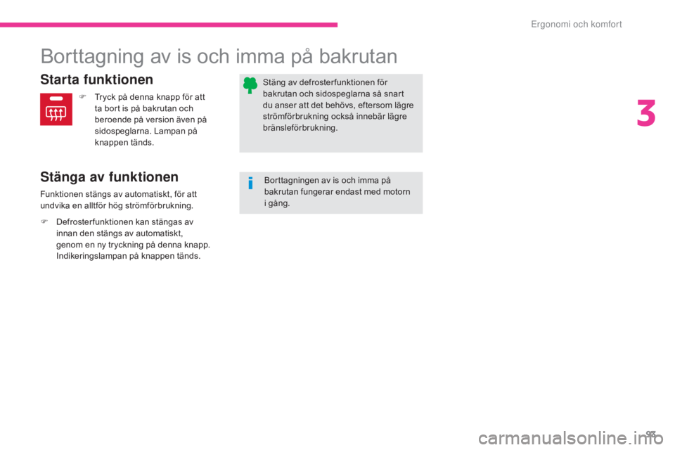 CITROEN C3 2017  InstruktionsbÖcker (in Swedish) 93
B618_sv_Chap03_Ergonomie-et-confort_ed01-2016
Borttagning av is och imma på bakrutan
Starta funktionen
Stänga av funktionen
F Tryck på denna knapp för att ta bort is på bakrutan och 
beroende 