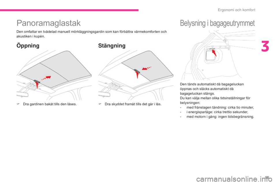 CITROEN C3 2017  InstruktionsbÖcker (in Swedish) 95
B618_sv_Chap03_Ergonomie-et-confort_ed01-2016
Den tänds automatiskt då bagageluckan 
öppnas och släcks automatiskt då 
bagageluckan stängs.
Du kan välja mellan olika tidsinställningar för 