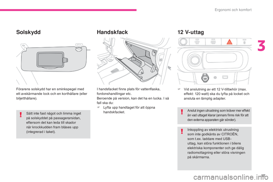 CITROEN C3 2017  InstruktionsbÖcker (in Swedish) 97
B618_sv_Chap03_Ergonomie-et-confort_ed01-2016
Handskfack
Solskydd
Förarens solskydd har en sminkspegel med 
ett avskärmande lock och en korthållare (eller 
biljetthållare). I handsfacket finns 