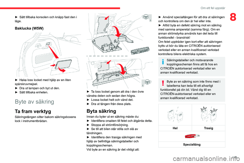 CITROEN C3 AIRCROSS 2021 InstruktionsbÖcker (in Swedish) 149
Om ett fel uppstår
8► Sätt tillbaka konsolen och knäpp fast den i läge.
Baklucka (W5W)
► Haka loss locket med hjälp av en liten spårskruvmejsel.► Dra ut lampan och byt ut den.► S CITROEN C3 AIRCROSS 2021 InstruktionsbÖcker (in Swedish) 149
Om ett fel uppstår
8► Sätt tillbaka konsolen och knäpp fast den i läge.
Baklucka (W5W)
► Haka loss locket med hjälp av en liten spårskruvmejsel.► Dra ut lampan och byt ut den.► S