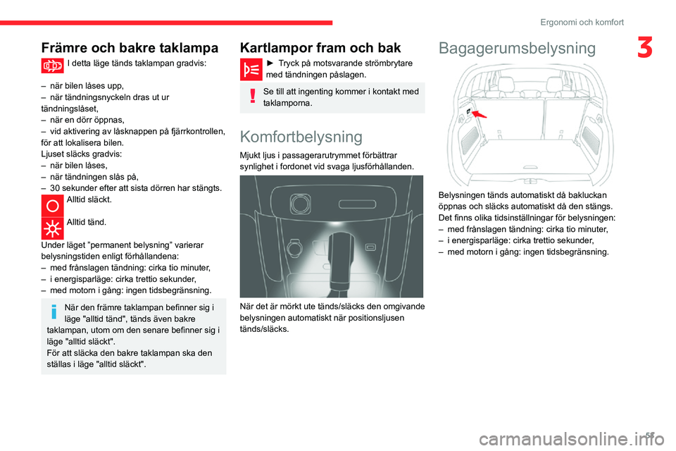 CITROEN C3 AIRCROSS 2021 InstruktionsbÖcker (in Swedish) 53
Ergonomi och komfort
3Främre och bakre taklampa
I detta läge tänds taklampan gradvis:
– när bilen låses upp,– när tändningsnyckeln dras ut ur tändningslåset,– när en dörr öppnas, CITROEN C3 AIRCROSS 2021 InstruktionsbÖcker (in Swedish) 53
Ergonomi och komfort
3Främre och bakre taklampa
I detta läge tänds taklampan gradvis:
– när bilen låses upp,– när tändningsnyckeln dras ut ur tändningslåset,– när en dörr öppnas,