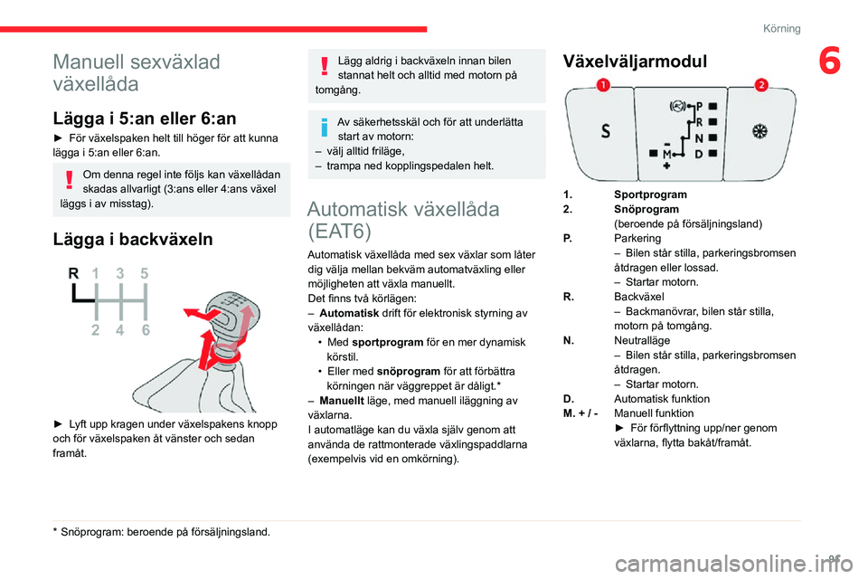 CITROEN C3 AIRCROSS 2021 InstruktionsbÖcker (in Swedish) 91
Körning
6Manuell sexväxlad
växellåda
Lägga i 5:an eller 6:an
► För växelspaken helt till höger för att kunna lägga i 5:an eller 6:an.
Om denna regel inte följs kan växellådan
skada CITROEN C3 AIRCROSS 2021 InstruktionsbÖcker (in Swedish) 91
Körning
6Manuell sexväxlad
växellåda
Lägga i 5:an eller 6:an
► För växelspaken helt till höger för att kunna lägga i 5:an eller 6:an.
Om denna regel inte följs kan växellådan
skada