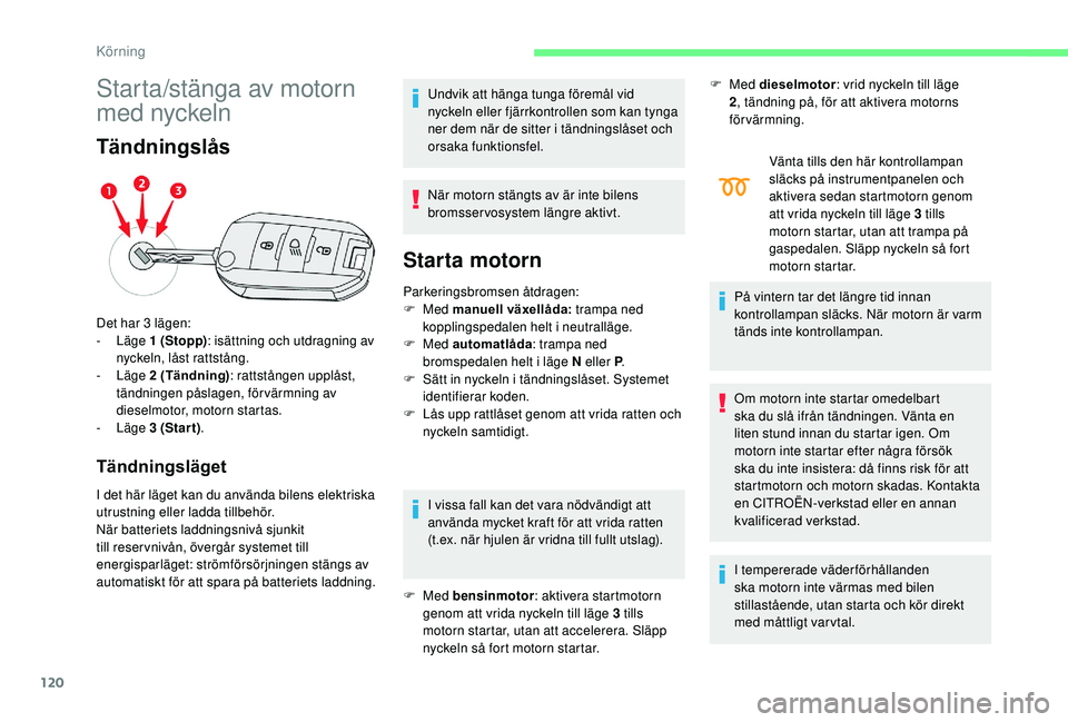 CITROEN C3 AIRCROSS 2019  InstruktionsbÖcker (in Swedish) 120
Starta/stänga av motorn 
med nyckeln
Tändningslås
Tändningsläget
I det här läget kan du använda bilens elektriska 
utrustning eller ladda tillbehör.
När batteriets laddningsnivå sjunkit