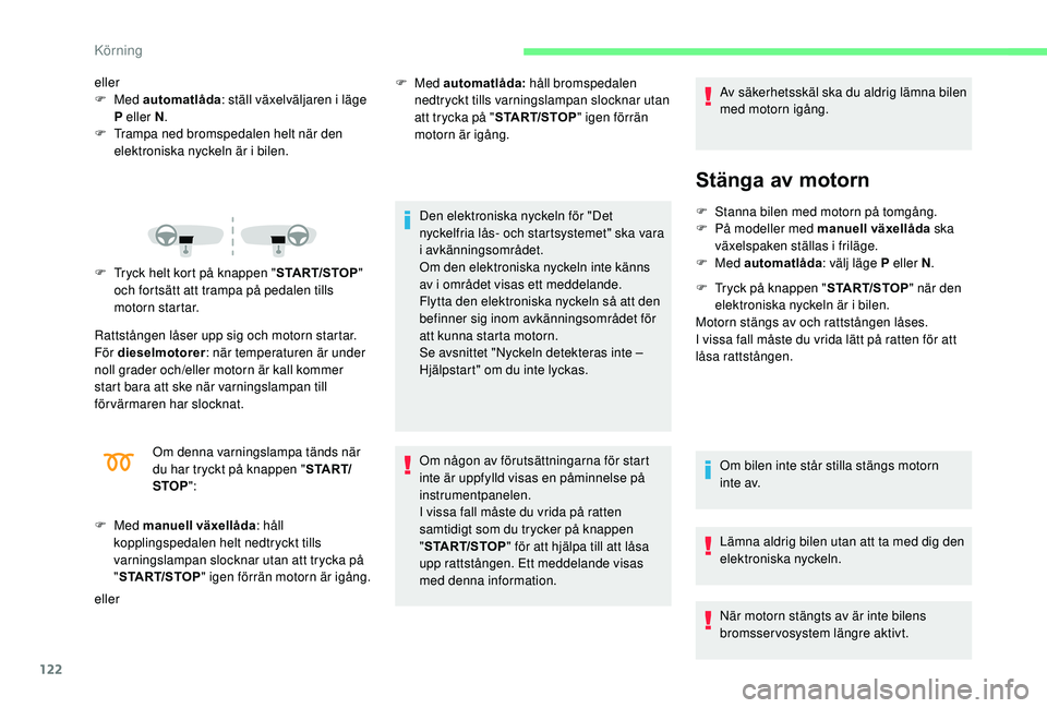 CITROEN C3 AIRCROSS 2019  InstruktionsbÖcker (in Swedish) 122
eller
F  Med  automatlåda : ställ växelväljaren i läge 
P eller N .
F
 
T
 rampa ned bromspedalen helt när den 
elektroniska nyckeln är i bilen.
F
 
T
 ryck helt kort på knappen " STAR