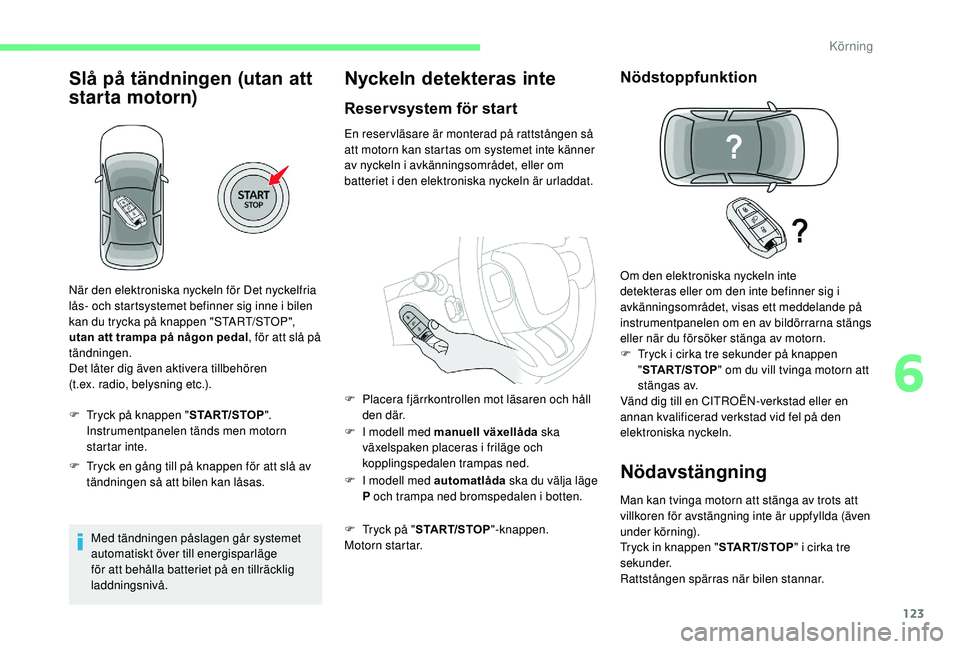 CITROEN C3 AIRCROSS 2019  InstruktionsbÖcker (in Swedish) 123
Slå på tändningen (utan att 
starta motorn)
F Tryck på knappen "START/STOP". 
Instrumentpanelen tänds men motorn 
startar inte.
F
 
T
 ryck en gång till på knappen för att slå av 