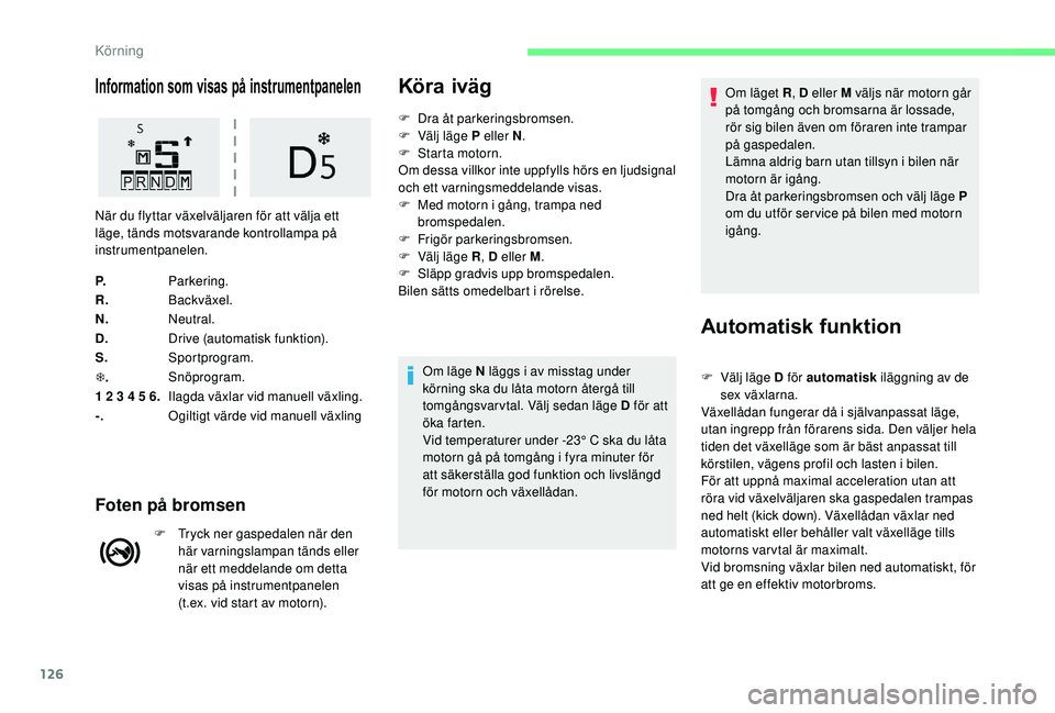 CITROEN C3 AIRCROSS 2019  InstruktionsbÖcker (in Swedish) 126
Information som visas på instrumentpanelen
P.Parkering.
R. Backväxel.
N. Neutral.
D. Drive (automatisk funktion).
S. Sportprogram.
T . Snöprogram.
1 2 3 4 5 6. Ilagda växlar vid manuell växli
