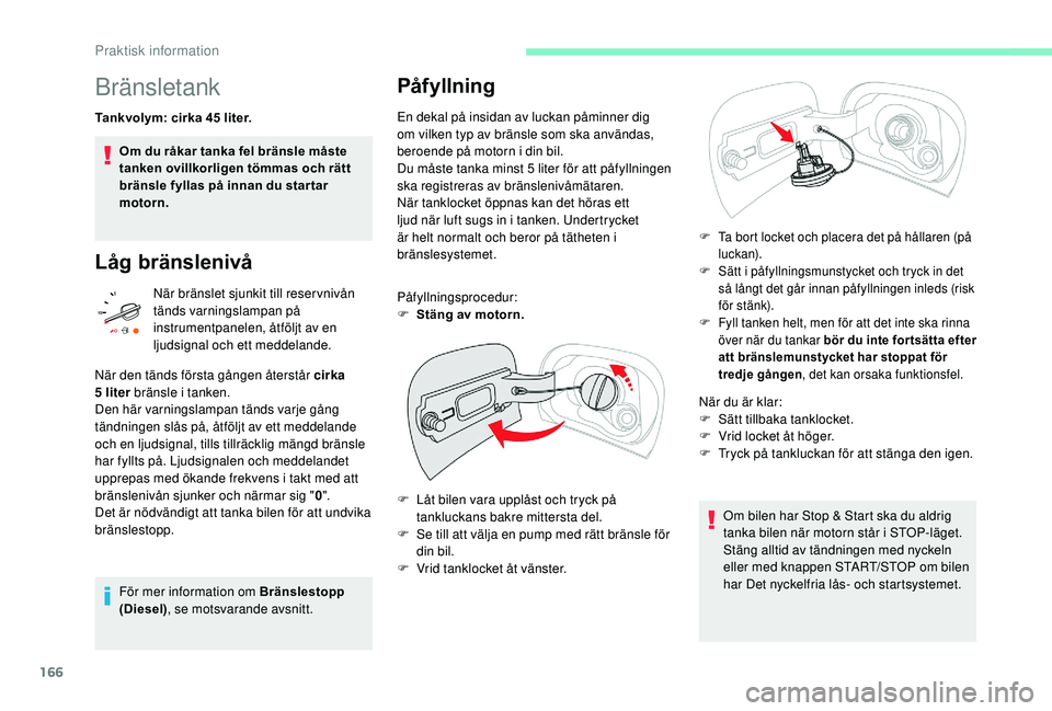 CITROEN C3 AIRCROSS 2019 InstruktionsbÖcker (in Swedish) 166
Bränsletank
Tankvolym: cirka 45 liter.
O m du råkar tanka fel bränsle måste
tanken ovillkorligen tömmas och rätt
bränsle fyllas på innan du star tar
motorn.
Låg bränslenivå
När brä CITROEN C3 AIRCROSS 2019 InstruktionsbÖcker (in Swedish) 166
Bränsletank
Tankvolym: cirka 45 liter.
O m du råkar tanka fel bränsle måste
tanken ovillkorligen tömmas och rätt
bränsle fyllas på innan du star tar
motorn.
Låg bränslenivå
När brä
